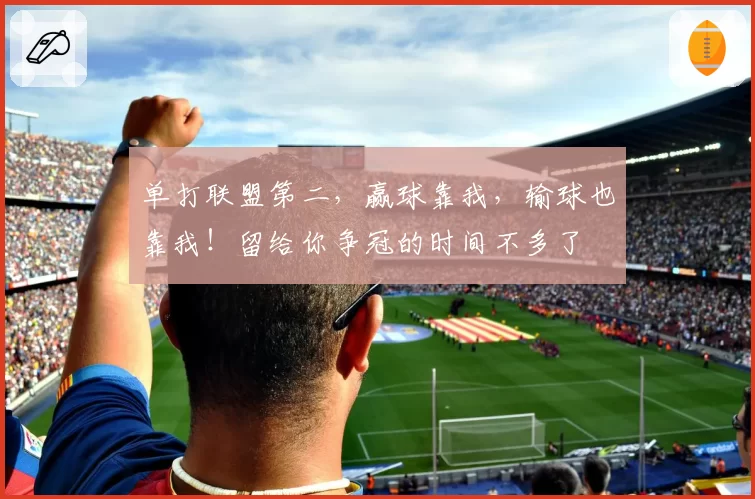 单打联盟第二，赢球靠我，输球也靠我！留给你争冠的时间不多了