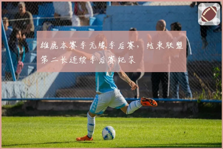 雄鹿本赛季无缘季后赛,结束联盟第二长连续季后赛纪录