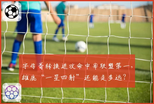字母哥转换进攻命中率联盟第一，雄鹿“一星四射”还能走多远？