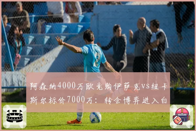 阿森纳4000万欧竞购伊萨克vs纽卡斯尔标价7000万：转会博弈进入白热化
