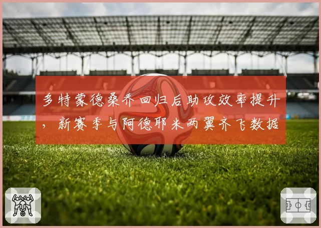 多特蒙德桑乔回归后助攻效率提升，新赛季与阿德耶米两翼齐飞数据展望