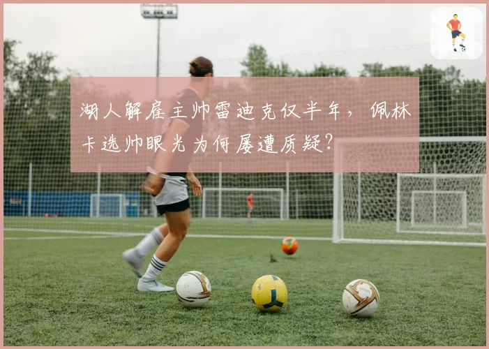 湖人解雇主帅雷迪克仅半年，佩林卡选帅眼光为何屡遭质疑？