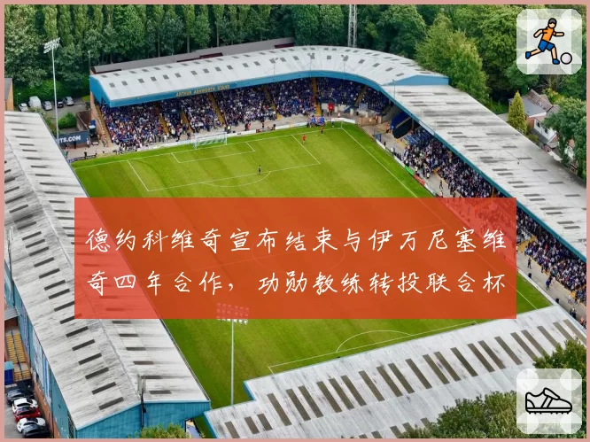 德约科维奇宣布结束与伊万尼塞维奇四年合作,功勋教练转投联合杯执教塞尔维亚新星