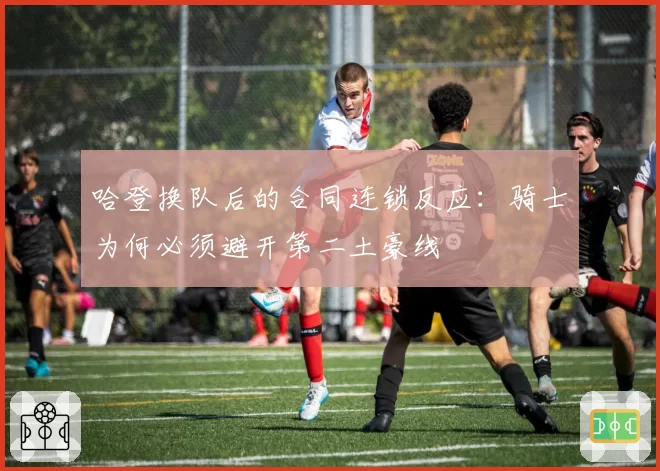哈登换队后的合同连锁反应:骑士为何必须避开第二土豪线