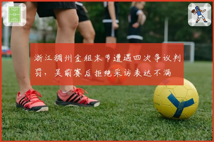 浙江稠州金租末节遭遇四次争议判罚，吴前赛后拒绝采访表达不满