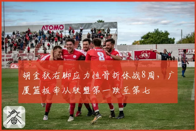 胡金秋右脚应力性骨折休战8周，广厦篮板率从联盟第一跌至第七
