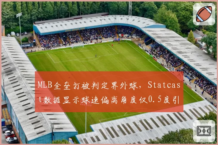 MLB全垒打被判定界外球，Statcast数据显示球速偏离角度仅0.5度引争议