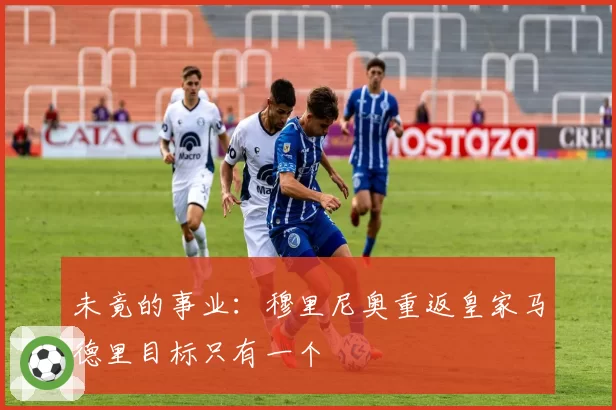 未竟的事业:穆里尼奥重返皇家马德里目标只有一个