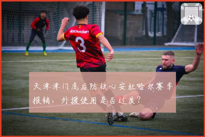 天津津门虎后防核心安杜哈尔赛季报销，外援使用是否过度？
