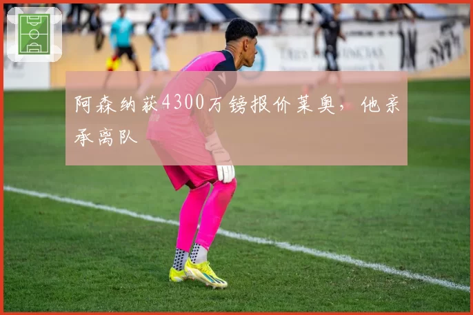 阿森纳获4300万镑报价莱奥,他亲承离队