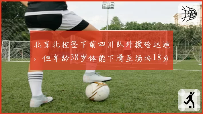北京北控签下前四川队外援哈达迪，但年龄38岁体能下滑至场均18分钟