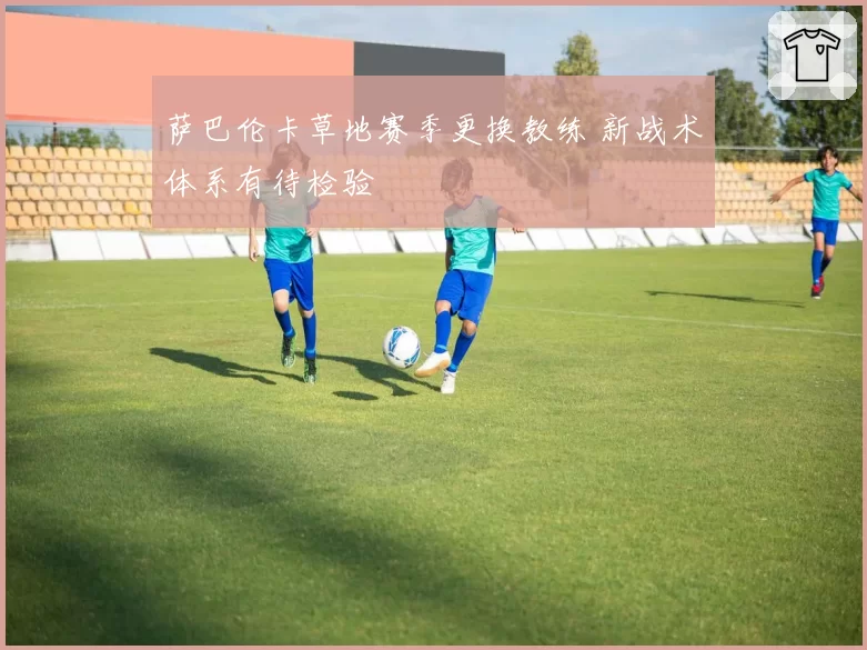 萨巴伦卡草地赛季更换教练 新战术体系有待检验