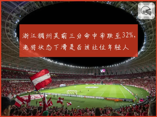 浙江稠州吴前三分命中率跌至32%，老将状态下滑是否该让位年轻人