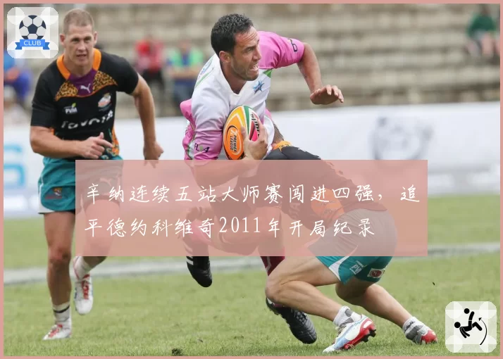 辛纳连续五站大师赛闯进四强,追平德约科维奇2011年开局纪录