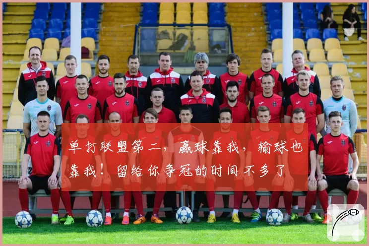 单打联盟第二，赢球靠我，输球也靠我！留给你争冠的时间不多了