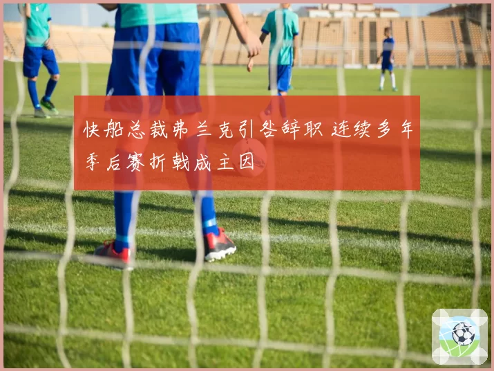 快船总裁弗兰克引咎辞职 连续多年季后赛折戟成主因