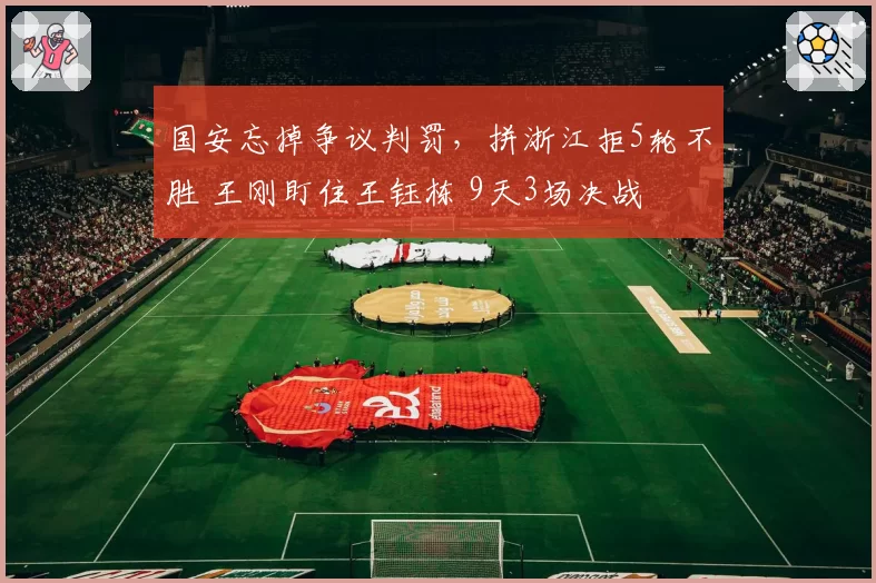 国安忘掉争议判罚，拼浙江拒5轮不胜 王刚盯住王钰栋 9天3场决战